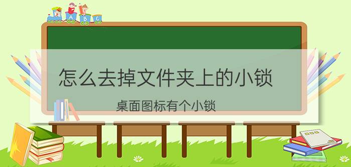 怎么去掉文件夹上的小锁 桌面图标有个小锁，怎么去掉？